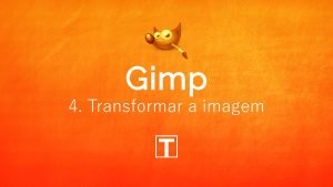 Curso sobre Gimp - 4. Transformação de Imagens